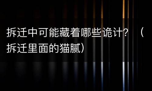 拆迁中可能藏着哪些诡计？（拆迁里面的猫腻）