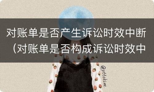 对账单是否产生诉讼时效中断（对账单是否构成诉讼时效中断）