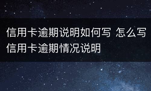 信用卡逾期说明如何写 怎么写信用卡逾期情况说明
