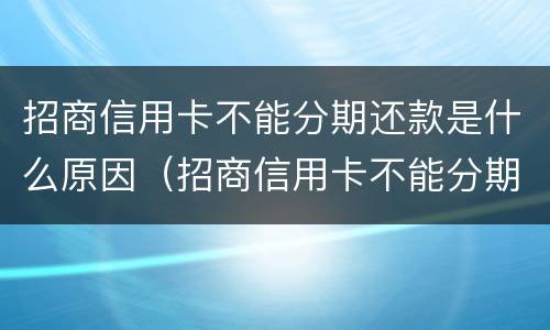 招商信用卡不能分期还款是什么原因（招商信用卡不能分期还款是什么原因）