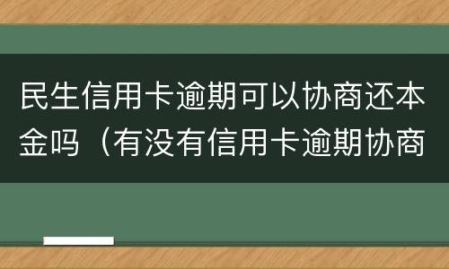 民生信用卡逾期可以协商还本金吗（有没有信用卡逾期协商还本金成功了的）
