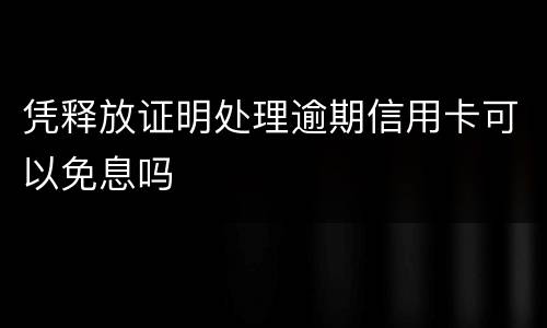凭释放证明处理逾期信用卡可以免息吗