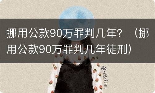 挪用公款90万罪判几年？（挪用公款90万罪判几年徒刑）