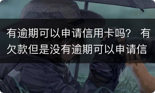 有逾期可以申请信用卡吗？ 有欠款但是没有逾期可以申请信用卡吗