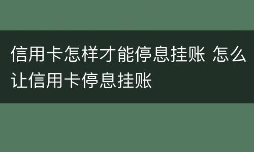 信用卡怎样才能停息挂账 怎么让信用卡停息挂账