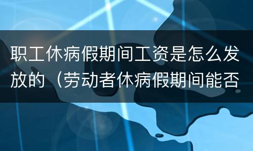 职工休病假期间工资是怎么发放的（劳动者休病假期间能否发工资）