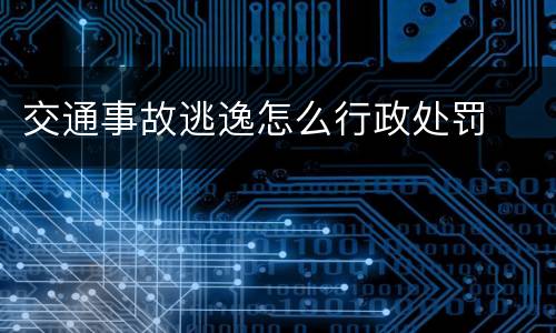 交通事故逃逸怎么行政处罚