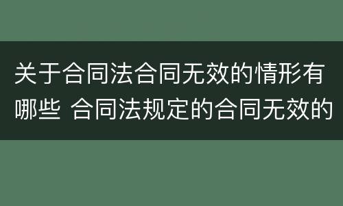 关于合同法合同无效的情形有哪些 合同法规定的合同无效的情形有哪些