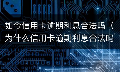 如今信用卡逾期利息合法吗（为什么信用卡逾期利息合法吗）