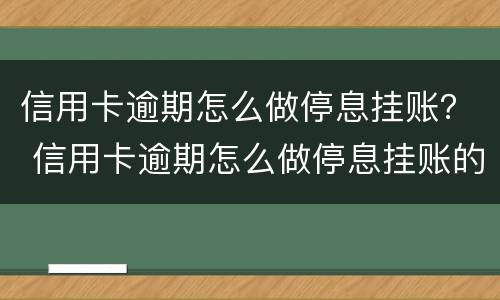 信用卡逾期怎么做停息挂账？ 信用卡逾期怎么做停息挂账的工作