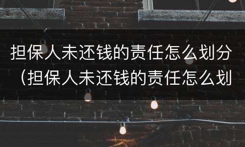 担保人未还钱的责任怎么划分（担保人未还钱的责任怎么划分呢）