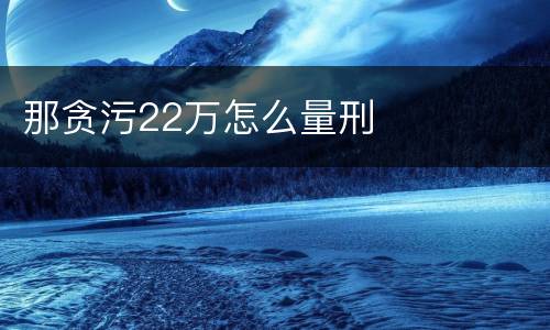 那贪污22万怎么量刑