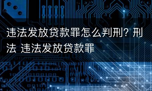 违法发放贷款罪怎么判刑? 刑法 违法发放贷款罪