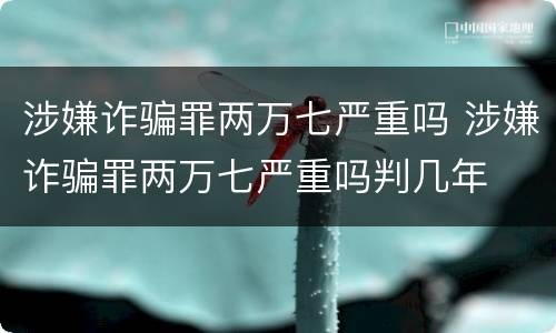 涉嫌诈骗罪两万七严重吗 涉嫌诈骗罪两万七严重吗判几年
