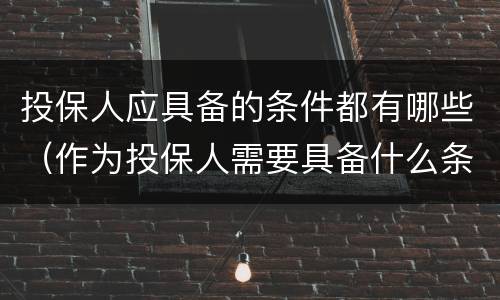 投保人应具备的条件都有哪些（作为投保人需要具备什么条件）