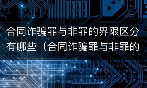 合同诈骗罪与非罪的界限区分有哪些（合同诈骗罪与非罪的界限区分有哪些区别）