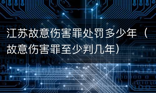 江苏故意伤害罪处罚多少年（故意伤害罪至少判几年）
