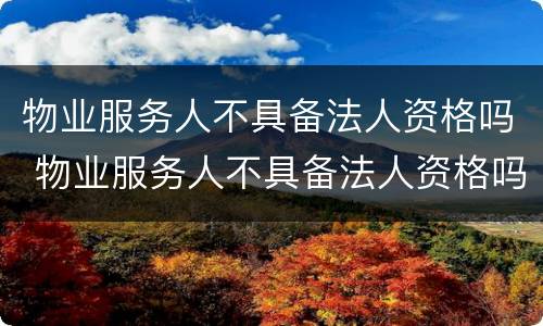 物业服务人不具备法人资格吗 物业服务人不具备法人资格吗