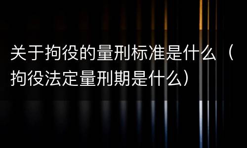 关于拘役的量刑标准是什么（拘役法定量刑期是什么）