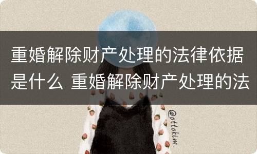 重婚解除财产处理的法律依据是什么 重婚解除财产处理的法律依据是什么意思