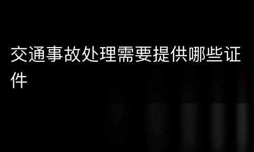 交通事故处理需要提供哪些证件