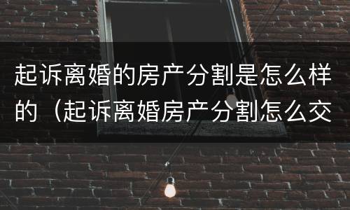 起诉离婚的房产分割是怎么样的（起诉离婚房产分割怎么交诉讼费）