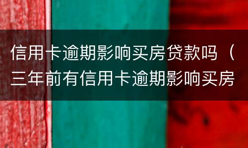 信用卡逾期影响买房贷款吗（三年前有信用卡逾期影响买房贷款吗）