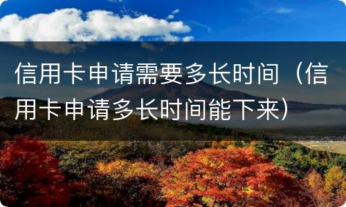 信用卡申请需要多长时间（信用卡申请多长时间能下来）