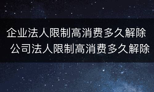 企业法人限制高消费多久解除 公司法人限制高消费多久解除