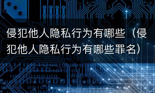 侵犯他人隐私行为有哪些（侵犯他人隐私行为有哪些罪名）