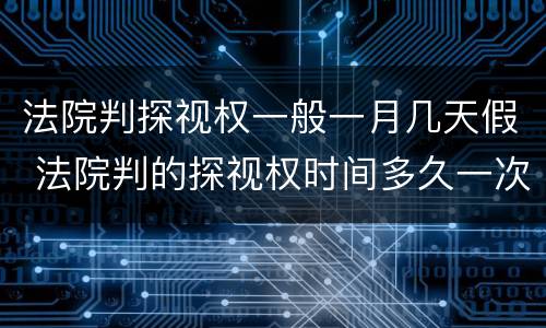 法院判探视权一般一月几天假 法院判的探视权时间多久一次
