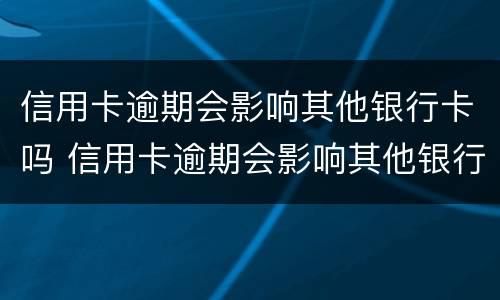 信用卡逾期会影响其他银行卡吗 信用卡逾期会影响其他银行卡吗?