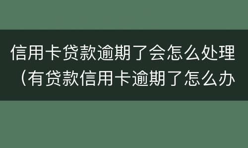 信用卡贷款逾期了会怎么处理（有贷款信用卡逾期了怎么办）