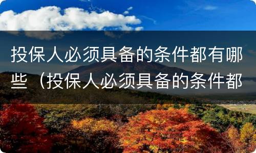 投保人必须具备的条件都有哪些（投保人必须具备的条件都有哪些内容）