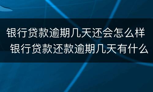 银行贷款逾期几天还会怎么样 银行贷款还款逾期几天有什么影响吗