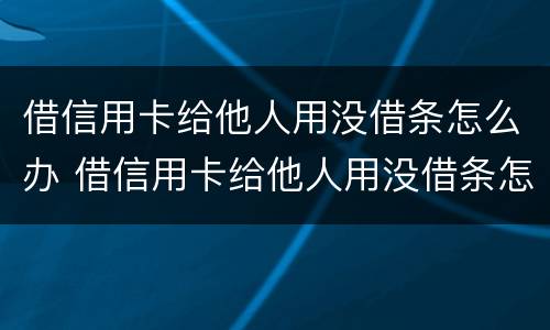借信用卡给他人用没借条怎么办 借信用卡给他人用没借条怎么办呢