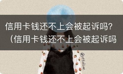 信用卡钱还不上会被起诉吗？（信用卡钱还不上会被起诉吗）