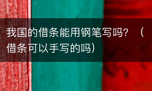 我国的借条能用钢笔写吗？（借条可以手写的吗）