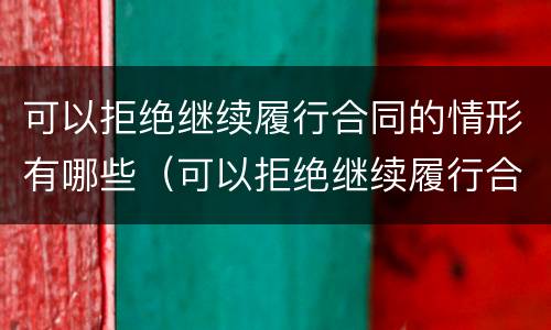 可以拒绝继续履行合同的情形有哪些（可以拒绝继续履行合同的情形有哪些英语）