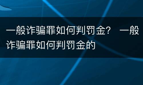 一般诈骗罪如何判罚金？ 一般诈骗罪如何判罚金的