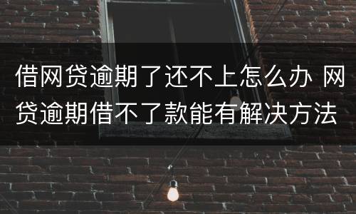 借网贷逾期了还不上怎么办 网贷逾期借不了款能有解决方法吗?