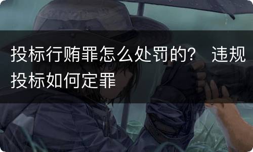 投标行贿罪怎么处罚的？ 违规投标如何定罪