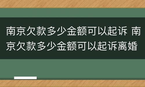 南京欠款多少金额可以起诉 南京欠款多少金额可以起诉离婚
