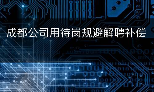 成都公司用待岗规避解聘补偿