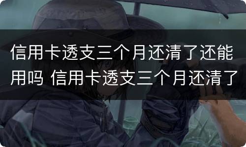 信用卡透支三个月还清了还能用吗 信用卡透支三个月还清了还能用吗怎么还
