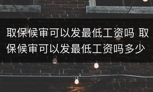 取保候审可以发最低工资吗 取保候审可以发最低工资吗多少钱