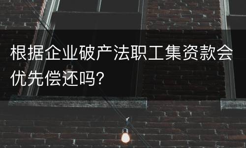 根据企业破产法职工集资款会优先偿还吗？