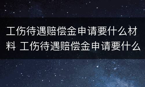工伤待遇赔偿金申请要什么材料 工伤待遇赔偿金申请要什么材料呢