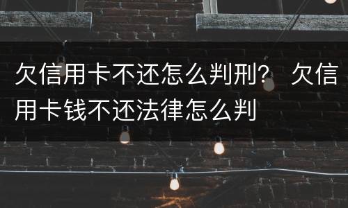 欠信用卡不还怎么判刑？ 欠信用卡钱不还法律怎么判