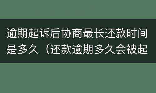 逾期起诉后协商最长还款时间是多久（还款逾期多久会被起诉）